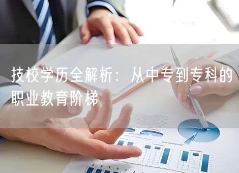 技校学历全解析：从中专到专科的职业教育阶梯