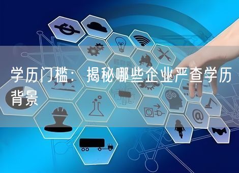 学历门槛：揭秘哪些企业严查学历背景