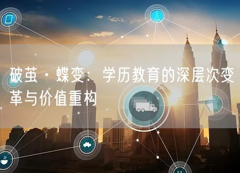 破茧·蝶变：学历教育的深层次变革与价值重构