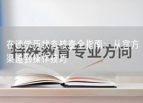 在读学历状态核查全指南：从官方渠道到操作技巧
