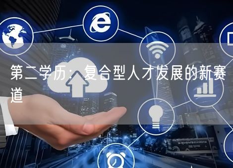 第二学历：复合型人才发展的新赛道