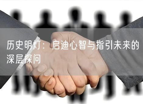历史明灯：启迪心智与指引未来的深层探问
