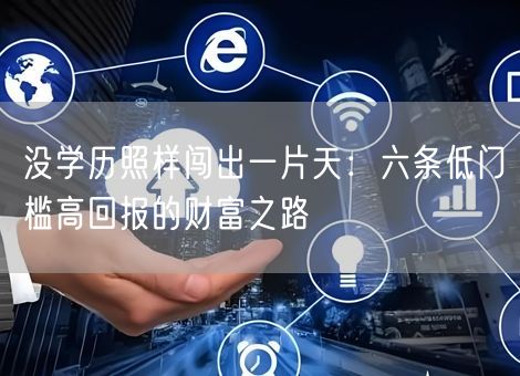没学历照样闯出一片天：六条低门槛高回报的财富之路