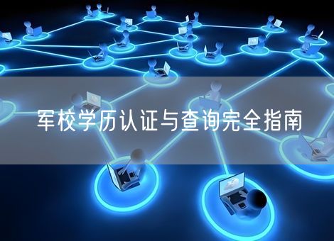 军校学历认证与查询完全指南
