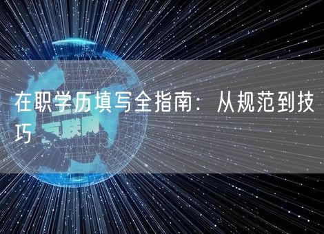 在职学历填写全指南：从规范到技巧