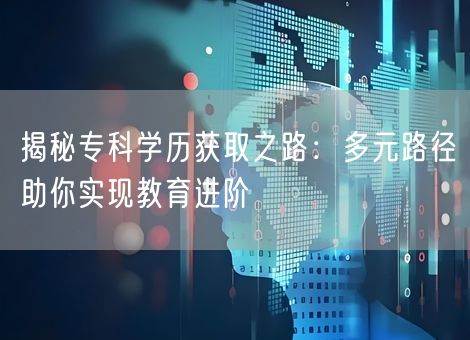 揭秘专科学历获取之路：多元路径助你实现教育进阶