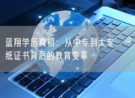 蓝翔学历真相：从中专到大专，一纸证书背后的教育变革