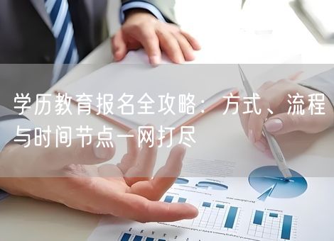 学历教育报名全攻略：方式、流程与时间节点一网打尽