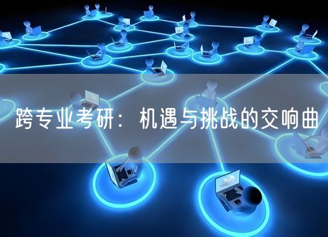 跨专业考研：机遇与挑战的交响曲