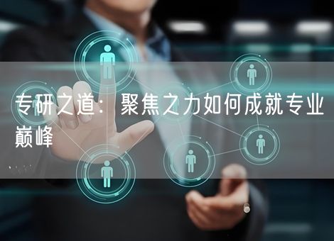 专研之道：聚焦之力如何成就专业巅峰