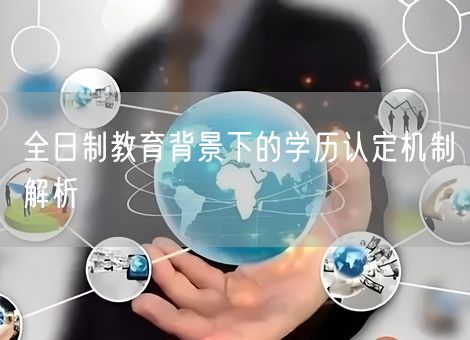 全日制教育背景下的学历认定机制解析