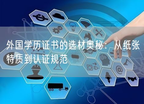 外国学历证书的选材奥秘：从纸张特质到认证规范