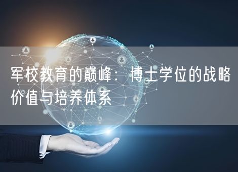 军校教育的巅峰：博士学位的战略价值与培养体系