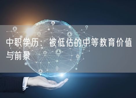 中职学历：被低估的中等教育价值与前景