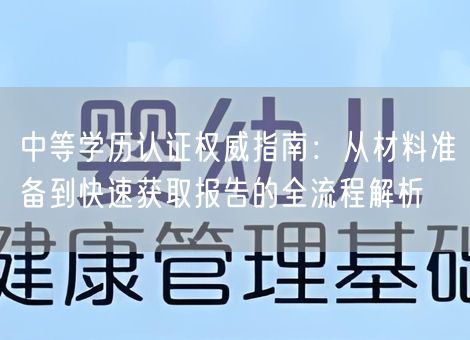 中等学历认证权威指南：从材料准备到快速获取报告的全流程解析