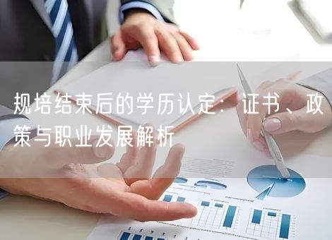 规培结束后的学历认定：证书、政策与职业发展解析