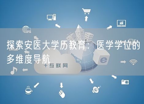 探索安医大学历教育：医学学位的多维度导航