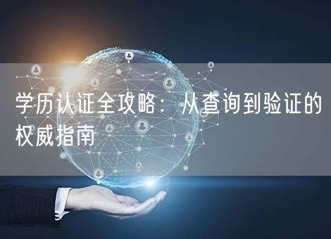 学历认证全攻略：从查询到验证的权威指南