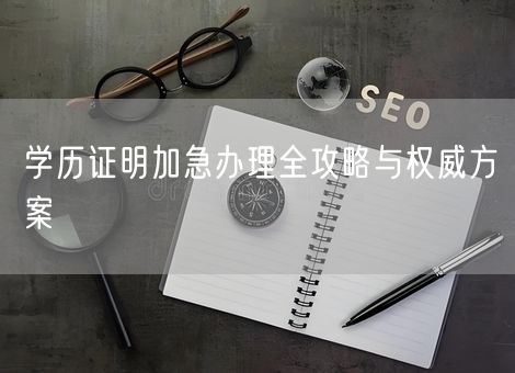 学历证明加急办理全攻略与权威方案