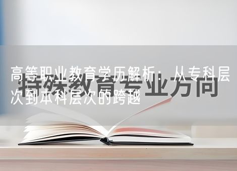 高等职业教育学历解析：从专科层次到本科层次的跨越