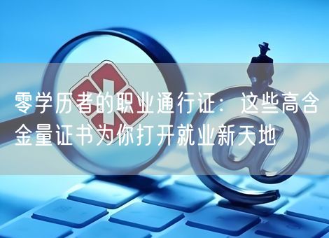 零学历者的职业通行证：这些高含金量证书为你打开就业新天地