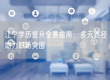 江宁学历提升全景指南：多元路径助力职场突围