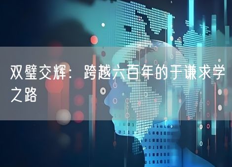 双璧交辉：跨越六百年的于谦求学之路