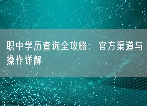 职中学历查询全攻略：官方渠道与操作详解