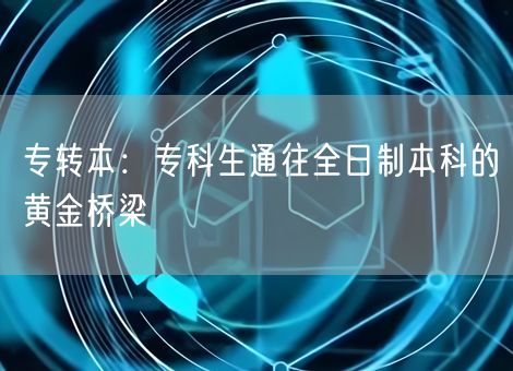 专转本：专科生通往全日制本科的黄金桥梁