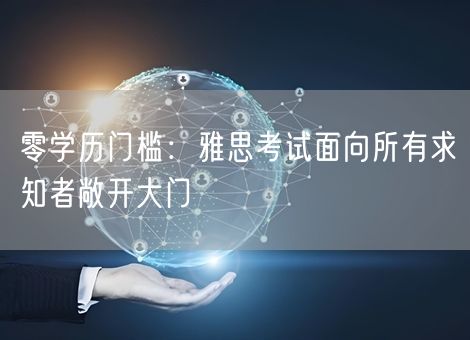 零学历门槛：雅思考试面向所有求知者敞开大门