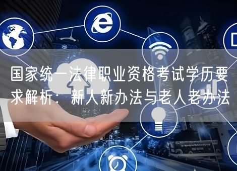 国家统一法律职业资格考试学历要求解析：新人新办法与老人老办法