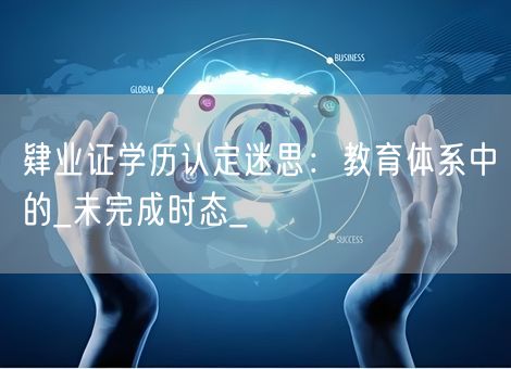 肄业证学历认定迷思：教育体系中的_未完成时态_