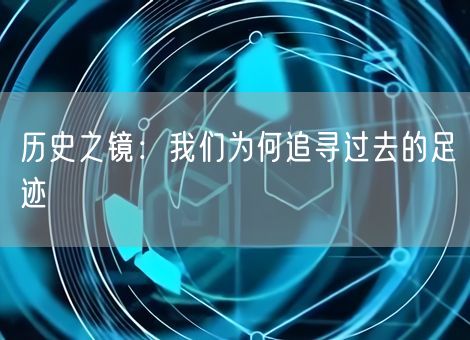 历史之镜：我们为何追寻过去的足迹