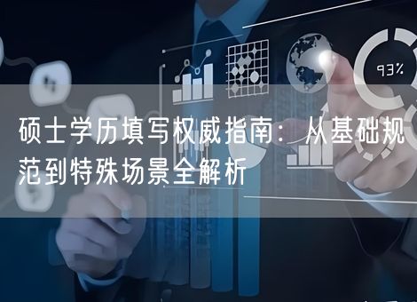 硕士学历填写权威指南：从基础规范到特殊场景全解析