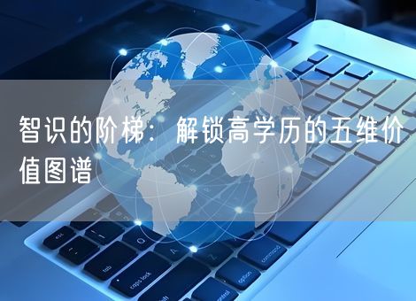 智识的阶梯：解锁高学历的五维价值图谱