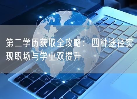 第二学历获取全攻略：四种途径实现职场与学业双提升