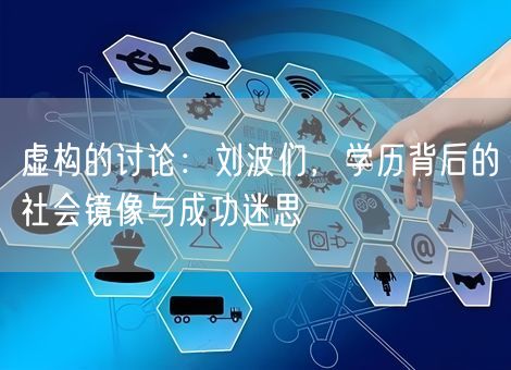 虚构的讨论：刘波们，学历背后的社会镜像与成功迷思