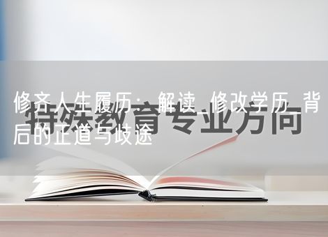 修齐人生履历：解读_修改学历_背后的正道与歧途