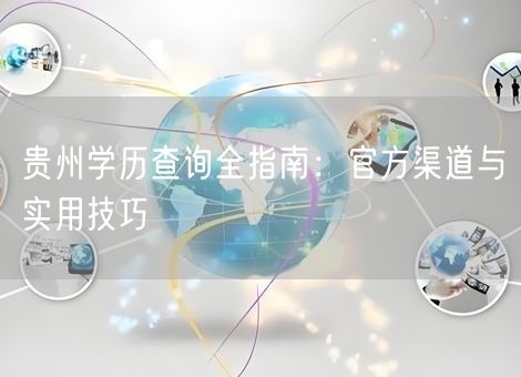 贵州学历查询全指南：官方渠道与实用技巧