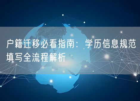 户籍迁移必看指南：学历信息规范填写全流程解析