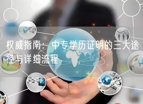 权威指南：中专学历证明的三大途径与详细流程