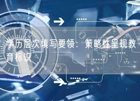 学历层次填写要领：策略性呈现教育标识