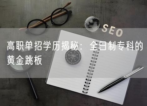 高职单招学历揭秘：全日制专科的黄金跳板