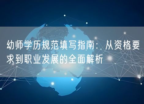 幼师学历规范填写指南：从资格要求到职业发展的全面解析