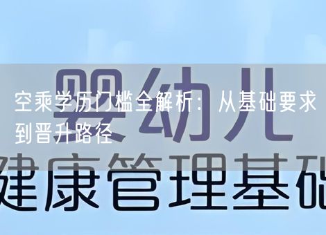 空乘学历门槛全解析：从基础要求到晋升路径