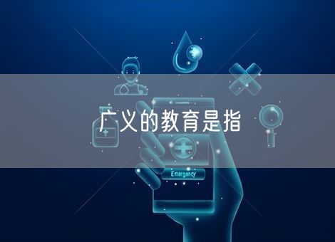 广义的教育是指