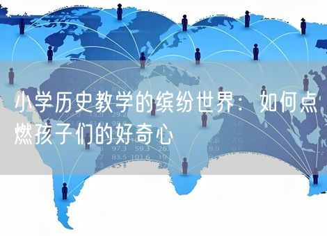 小学历史教学的缤纷世界：如何点燃孩子们的好奇心
