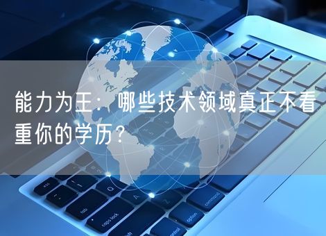 能力为王：哪些技术领域真正不看重你的学历？