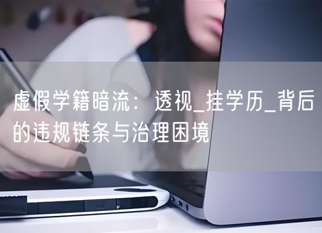 虚假学籍暗流：透视_挂学历_背后的违规链条与治理困境