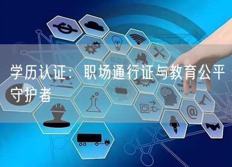 学历认证：职场通行证与教育公平守护者